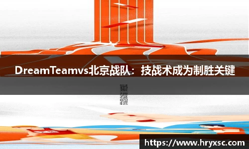 DreamTeamvs北京战队：技战术成为制胜关键