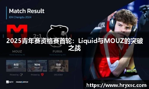 2025青年赛资格赛首轮：Liquid与MOUZ的突破之战