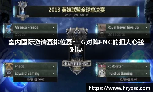 室内国际邀请赛排位赛：IG对阵FNC的扣人心弦对决