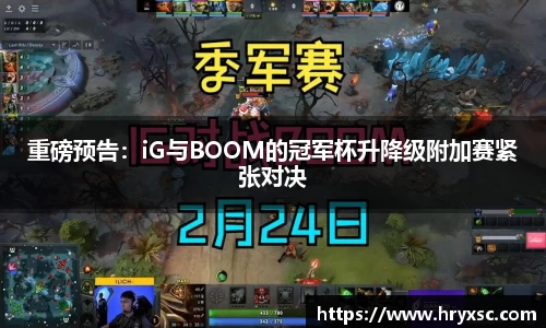重磅预告：iG与BOOM的冠军杯升降级附加赛紧张对决