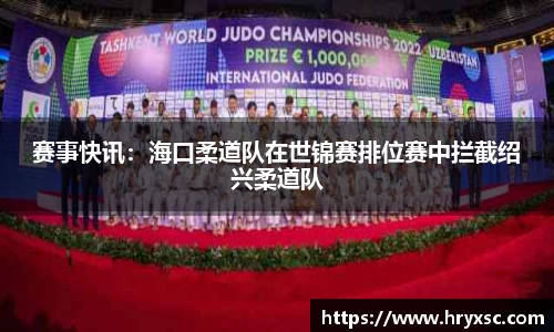 赛事快讯：海口柔道队在世锦赛排位赛中拦截绍兴柔道队