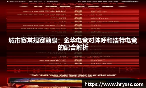 城市赛常规赛前瞻：金华电竞对阵呼和浩特电竞的配合解析