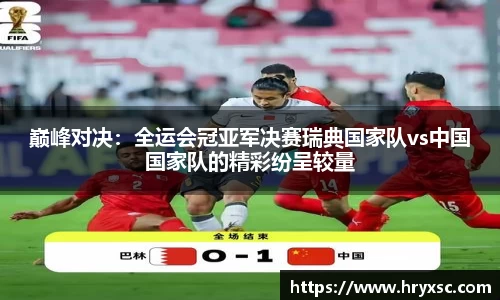 巅峰对决：全运会冠亚军决赛瑞典国家队vs中国国家队的精彩纷呈较量
