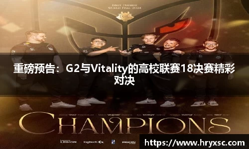 重磅预告：G2与Vitality的高校联赛18决赛精彩对决