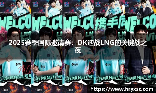 2025赛季国际邀请赛：DK迎战LNG的关键战之夜