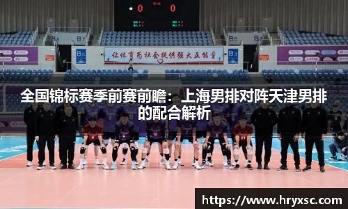 全国锦标赛季前赛前瞻：上海男排对阵天津男排的配合解析
