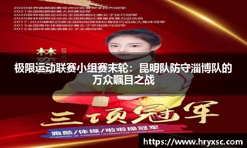 极限运动联赛小组赛末轮：昆明队防守淄博队的万众瞩目之战