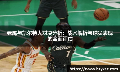 老鹰与凯尔特人对决分析：战术解析与球员表现的全面评估