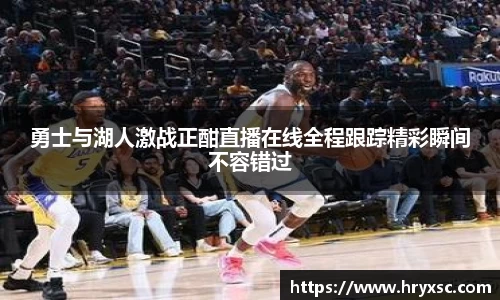 勇士与湖人激战正酣直播在线全程跟踪精彩瞬间不容错过